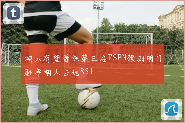 湖人有望晋级第三名ESPN预测明日胜率湖人占优851