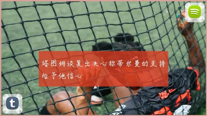 塔图姆谈复出决心称蒂尔曼的支持给予他信心