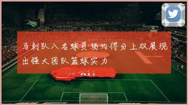 马刺队八名球员场均得分上双展现出强大团队篮球实力