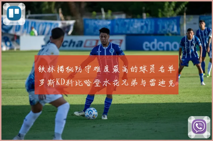 铁林揭秘防守难度最高的球员名单罗斯KD科比哈登水花兄弟与雷迪克
