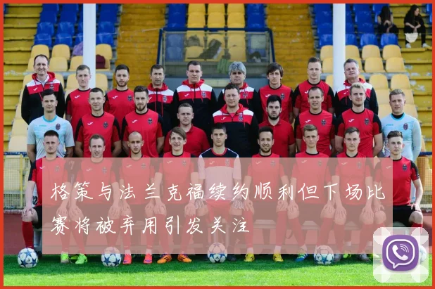 格策与法兰克福续约顺利但下场比赛将被弃用引发关注