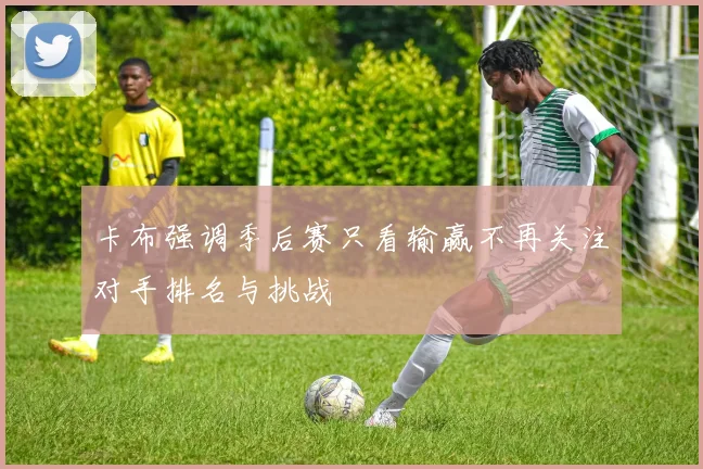 卡布强调季后赛只看输赢不再关注对手排名与挑战