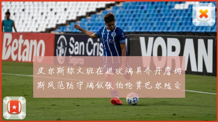 皮尔斯称文班在进攻端具乔丹詹姆斯风范防守端似张伯伦贾巴尔结合