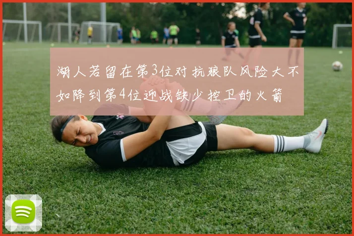 湖人若留在第3位对抗狼队风险大不如降到第4位迎战缺少控卫的火箭
